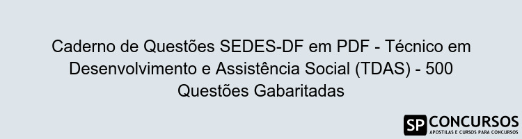 Caderno de Questões SEDES-DF em PDF - Técnico em Desenvolvimento e Assistência Social (TDAS) - 500 Questões Gabaritadas