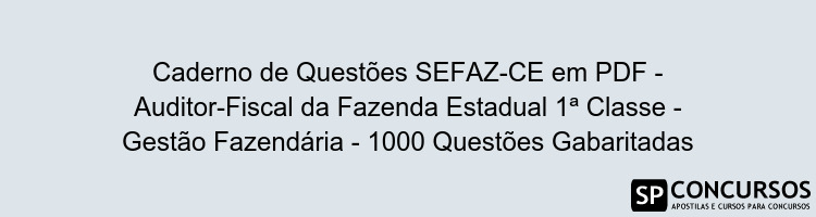 Caderno de Questões SEFAZ-CE em PDF - Auditor-Fiscal da Fazenda Estadual 1ª Classe - Gestão Fazendária - 1000 Questões Gabaritadas