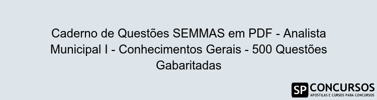 Caderno de Questões SEMMAS em PDF - Analista Municipal I - Conhecimentos Gerais - 500 Questões Gabaritadas