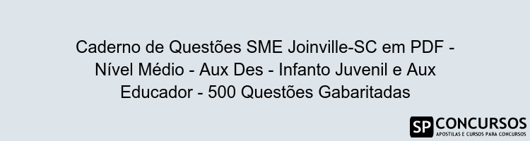 Caderno de Questões SME Joinville-SC em PDF - Nível Médio - Aux Des - Infanto Juvenil e Aux Educador - 500 Questões Gabaritadas