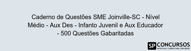 Caderno de Questões SME Joinville-SC - Nível Médio - Aux Des - Infanto Juvenil e Aux Educador - 500 Questões Gabaritadas