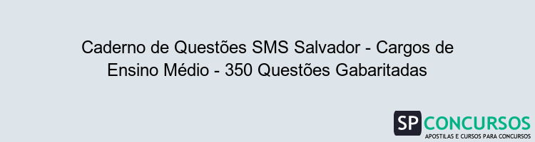 Caderno de Questões SMS Salvador - Cargos de Ensino Médio - 350 Questões Gabaritadas