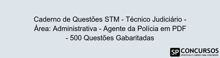 Caderno de Questões STM - Técnico Judiciário - Área: Administrativa - Agente da Polícia em PDF - 500 Questões Gabaritadas