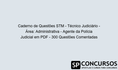 Caderno de Questões STM - Técnico Judiciário - Área: Administrativa - Agente da Polícia Judicial em PDF - 300 Questões Comentadas