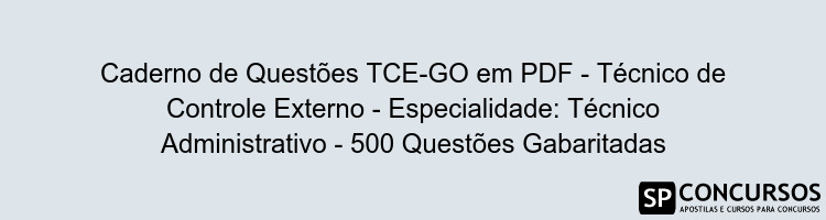 Caderno de Questões TCE-GO em PDF - Técnico de Controle Externo - Especialidade: Técnico Administrativo - 500 Questões Gabaritadas