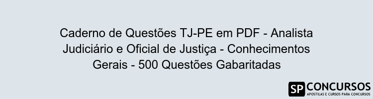 Caderno de Questões TJ-PE em PDF - Analista Judiciário e Oficial de Justiça - Conhecimentos Gerais - 500 Questões Gabaritadas