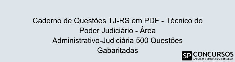Caderno de Questões TJ-RS em PDF - Técnico do Poder Judiciário - Área Administrativo-Judiciária 500 Questões Gabaritadas