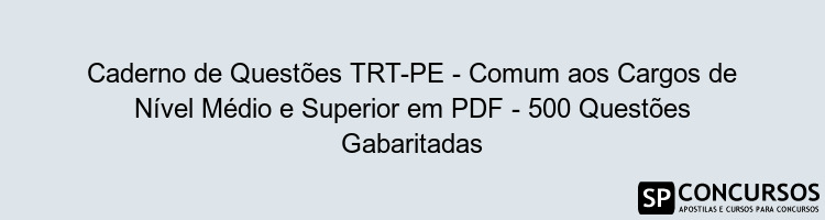 Caderno de Questões TRT-PE - Comum aos Cargos de Nível Médio e Superior em PDF - 500 Questões Gabaritadas