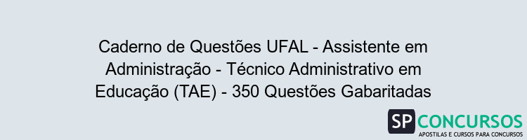 Caderno de Questões UFAL - Assistente em Administração - Técnico Administrativo em Educação (TAE) - 350 Questões Gabaritadas