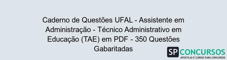 Caderno de Questões UFAL - Assistente em Administração - Técnico Administrativo em Educação (TAE) em PDF - 350 Questões Gabaritadas