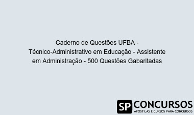 Caderno de Questões UFBA - Técnico-Administrativo em Educação - Assistente em Administração - 500 Questões Gabaritadas