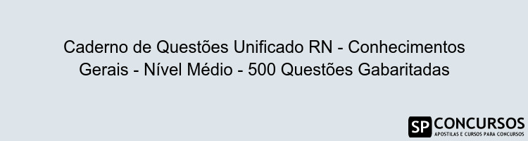 Caderno de Questões Unificado RN - Conhecimentos Gerais - Nível Médio - 500 Questões Gabaritadas