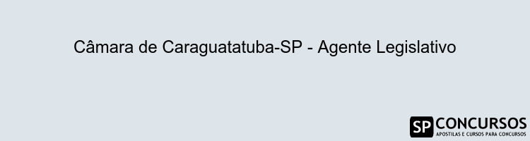 Câmara de Caraguatatuba-SP - Agente Legislativo