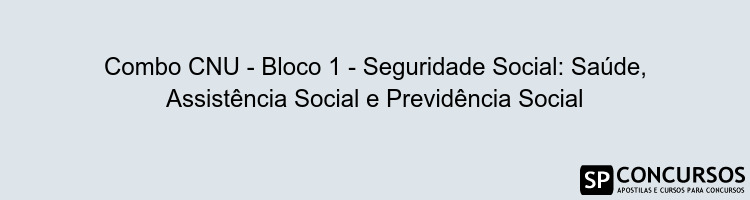 Combo CNU - Bloco 1 - Seguridade Social: Saúde, Assistência Social e Previdência Social