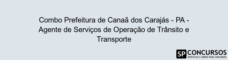 Combo Prefeitura de Canaã dos Carajás - PA - Agente de Serviços de Operação de Trânsito e Transporte