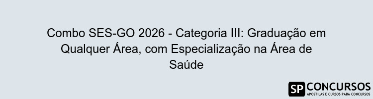 Combo SES-GO 2026 - Categoria III: Graduação em Qualquer Área, com Especialização na Área de Saúde