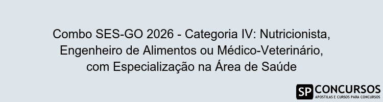 Combo SES-GO 2026 - Categoria IV: Nutricionista, Engenheiro de Alimentos ou Médico-Veterinário, com Especialização na Área de Saúde