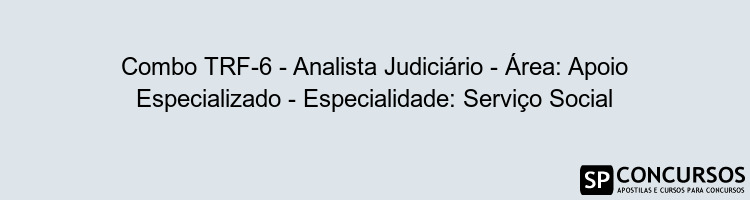 Combo TRF-6 - Analista Judiciário - Área: Apoio Especializado - Especialidade: Serviço Social