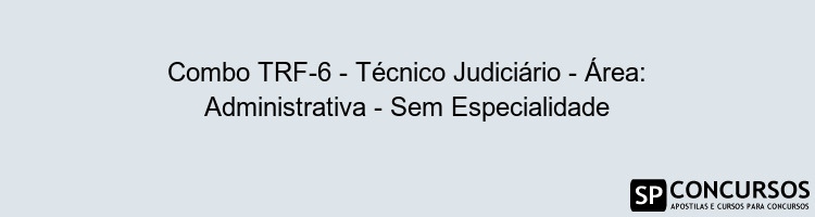 Combo TRF-6 - Técnico Judiciário - Área: Administrativa - Sem Especialidade