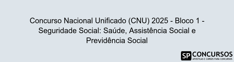 Concurso Nacional Unificado (CNU) 2025 - Bloco 1 - Seguridade Social: Saúde, Assistência Social e Previdência Social