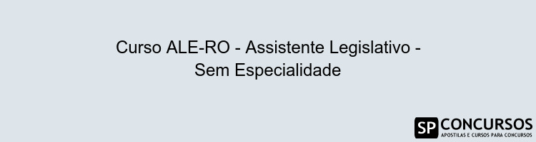 Curso ALE-RO - Assistente Legislativo - Sem Especialidade Curso ALE-RO - Assistente Legislativo - Sem Especialidade