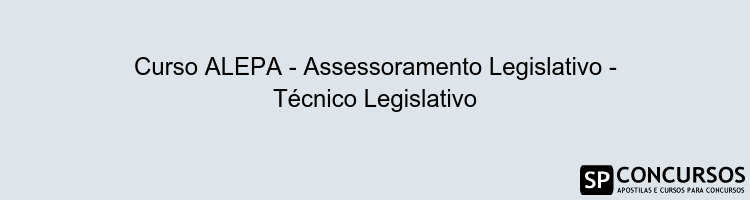 Curso ALEPA - Assessoramento Legislativo - Técnico Legislativo