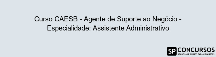 Curso CAESB - Agente de Suporte ao Negócio - Especialidade: Assistente Administrativo