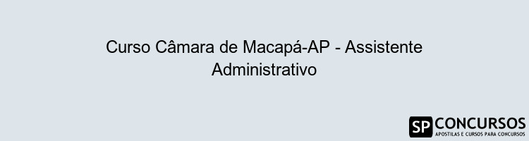 Curso Câmara de Macapá-AP - Assistente Administrativo