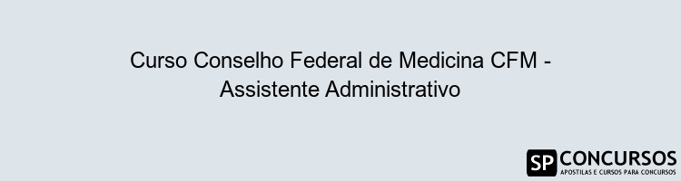 Curso Conselho Federal de Medicina CFM - Assistente Administrativo