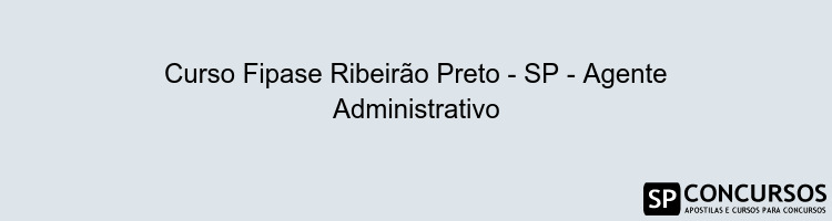 Curso Fipase Ribeirão Preto - SP - Agente Administrativo