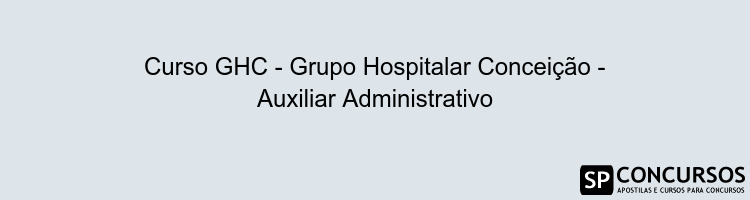 Curso GHC - Grupo Hospitalar Conceição - Auxiliar Administrativo