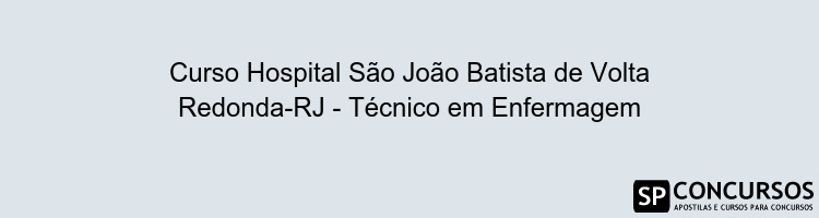 Curso Hospital São João Batista de Volta Redonda-RJ - Técnico em Enfermagem