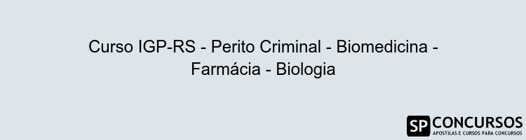 Curso IGP-RS - Perito Criminal - Biomedicina - Farmácia - Biologia