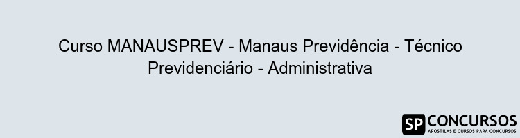 Curso MANAUSPREV - Manaus Previdência - Técnico Previdenciário - Administrativa