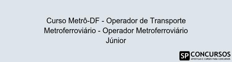 Curso Metrô-DF - Operador de Transporte Metroferroviário - Operador Metroferroviário Júnior