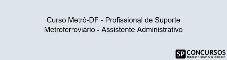 Curso Metrô-DF - Profissional de Suporte Metroferroviário - Assistente Administrativo