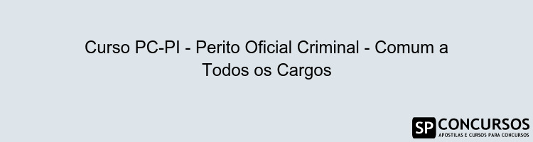 Curso PC-PI - Perito Oficial Criminal - Comum a Todos os Cargos