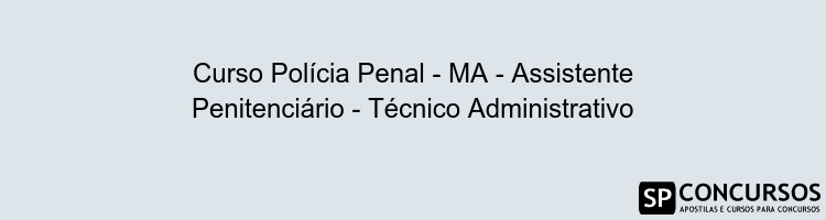 Curso Polícia Penal - MA - Assistente Penitenciário - Técnico Administrativo