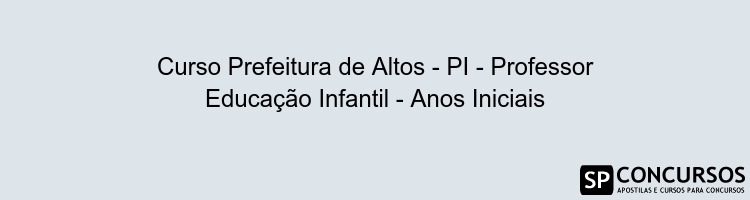 Curso Prefeitura de Altos - PI - Professor Educação Infantil - Anos Iniciais