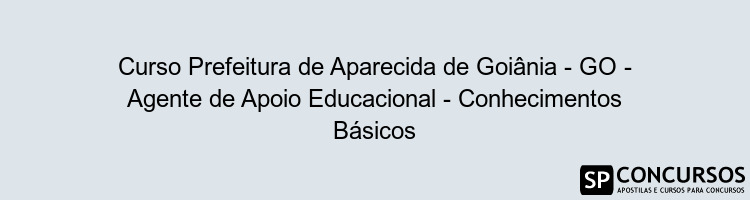 Curso Prefeitura de Aparecida de Goiânia - GO - Agente de Apoio Educacional - Conhecimentos Básicos