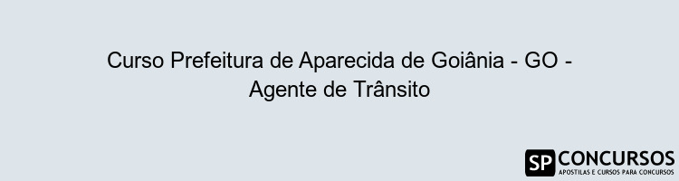 Curso Prefeitura de Aparecida de Goiânia - GO - Agente de Trânsito