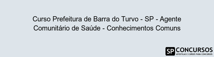 Curso Prefeitura de Barra do Turvo - SP - Agente Comunitário de Saúde - Conhecimentos Comuns