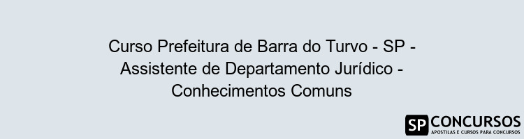 Curso Prefeitura de Barra do Turvo - SP - Assistente de Departamento Jurídico - Conhecimentos Comuns