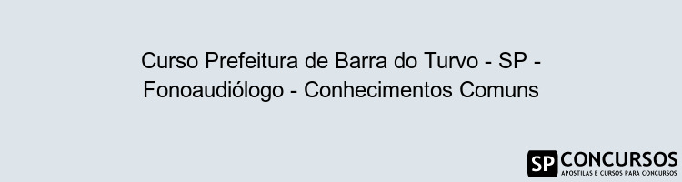 Curso Prefeitura de Barra do Turvo - SP - Fonoaudiólogo - Conhecimentos Comuns