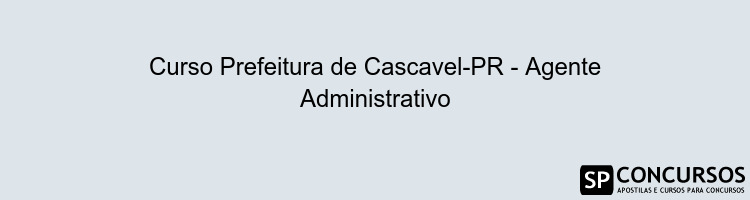 Curso Prefeitura de Cascavel-PR - Agente Administrativo Curso Prefeitura de Cascavel-PR - Agente Administrativo