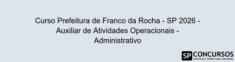 Curso Prefeitura de Franco da Rocha - SP 2026 - Auxiliar de Atividades Operacionais - Administrativo