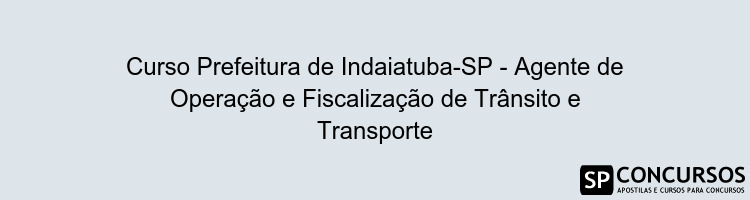 Curso Prefeitura de Indaiatuba-SP - Agente de Operação e Fiscalização de Trânsito e Transporte