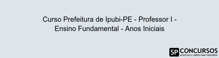 Curso Prefeitura de Ipubi-PE - Professor I - Ensino Fundamental - Anos Iniciais