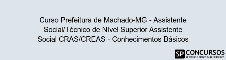 Curso Prefeitura de Machado-MG - Assistente Social/Técnico de Nível Superior Assistente Social CRAS/CREAS - Conhecimentos Básicos