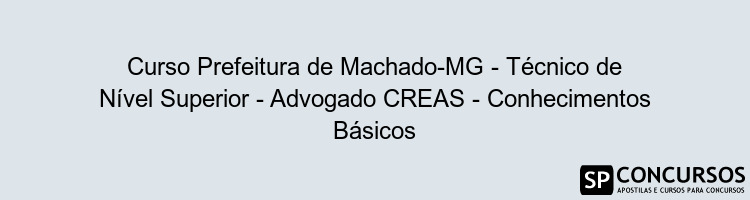 Curso Prefeitura de Machado-MG - Técnico de Nível Superior - Advogado CREAS - Conhecimentos Básicos